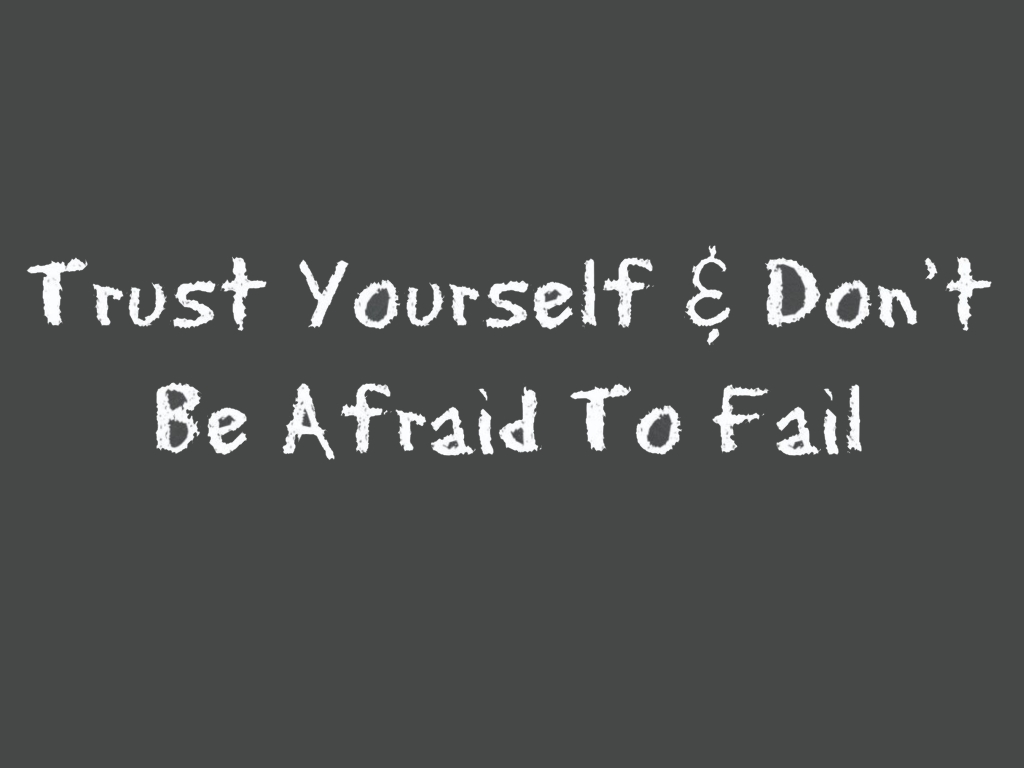 Trust yourself and don't be afraid to fail